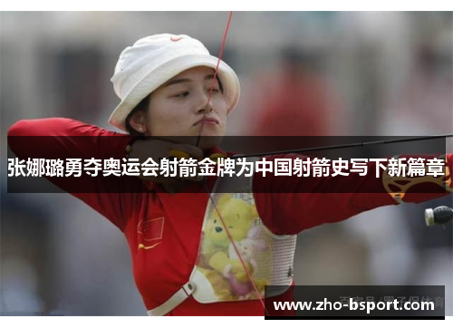 张娜璐勇夺奥运会射箭金牌为中国射箭史写下新篇章