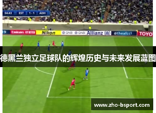 德黑兰独立足球队的辉煌历史与未来发展蓝图 德黑兰独立足球队的辉煌历史与未来发展蓝图