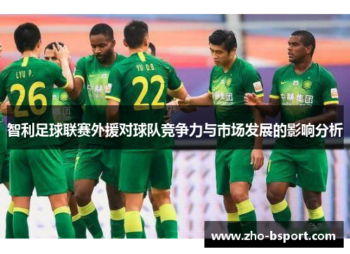 智利足球联赛外援对球队竞争力与市场发展的影响分析 智利足球联赛外援对球队竞争力与市场发展的影响分析