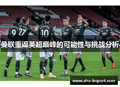 曼联重返英超巅峰的可能性与挑战分析 曼联重返英超巅峰的可能性与挑战分析
