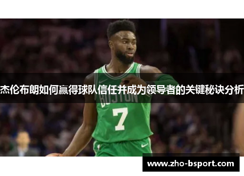 杰伦布朗如何赢得球队信任并成为领导者的关键秘诀分析