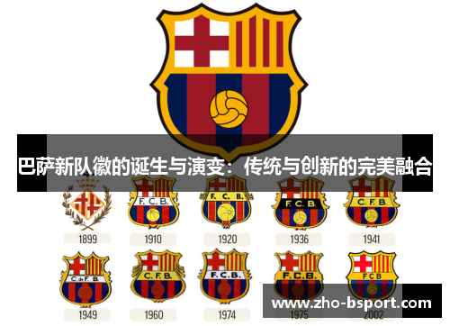 巴萨新队徽的诞生与演变:传统与创新的完美融合 巴萨新队徽的诞生与演变:传统与创新的完美融合