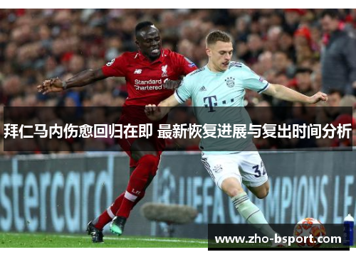 拜仁马内伤愈回归在即 最新恢复进展与复出时间分析 拜仁马内伤愈回归在即 最新恢复进展与复出时间分析