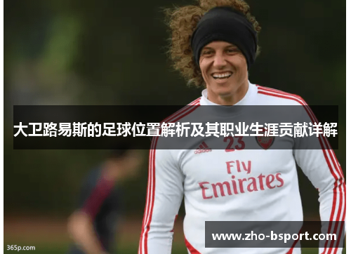大卫路易斯的足球位置解析及其职业生涯贡献详解 大卫路易斯的足球位置解析及其职业生涯贡献详解