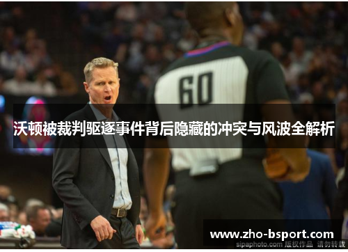 沃顿被裁判驱逐事件背后隐藏的冲突与风波全解析