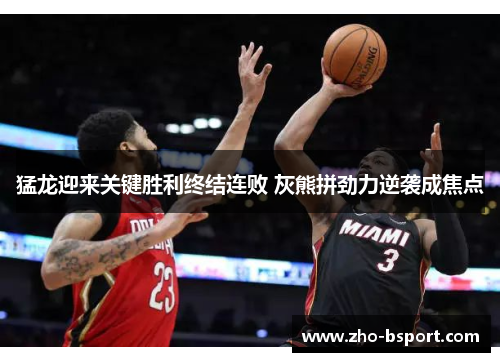 猛龙迎来关键胜利终结连败 灰熊拼劲力逆袭成焦点