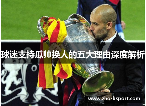 球迷支持瓜帅换人的五大理由深度解析 球迷支持瓜帅换人的五大理由深度解析