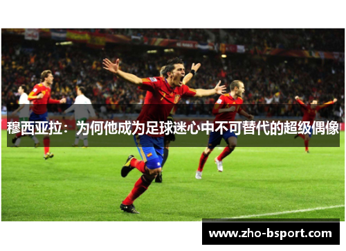 穆西亚拉：为何他成为足球迷心中不可替代的超级偶像