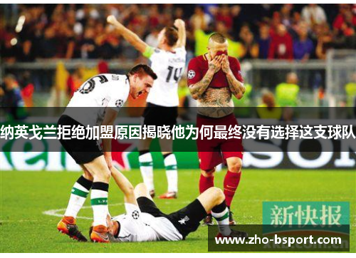 纳英戈兰拒绝加盟原因揭晓他为何最终没有选择这支球队