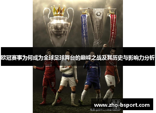 欧冠赛事为何成为全球足球舞台的巅峰之战及其历史与影响力分析