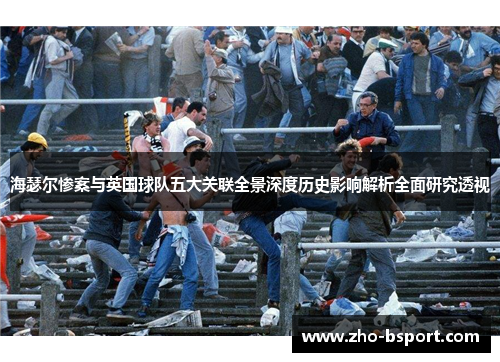 海瑟尔惨案与英国球队五大关联全景深度历史影响解析全面研究透视