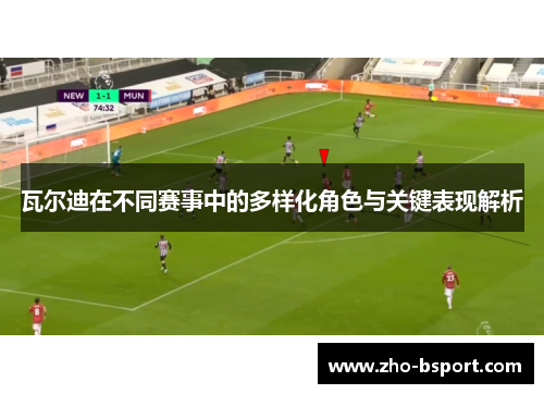 瓦尔迪在不同赛事中的多样化角色与关键表现解析