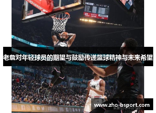 老詹对年轻球员的期望与鼓励传递篮球精神与未来希望