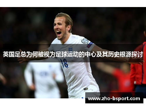 英国足总为何被视为足球运动的中心及其历史根源探讨