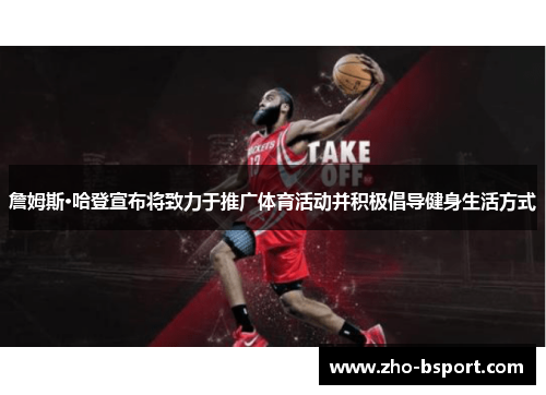 詹姆斯·哈登宣布将致力于推广体育活动并积极倡导健身生活方式