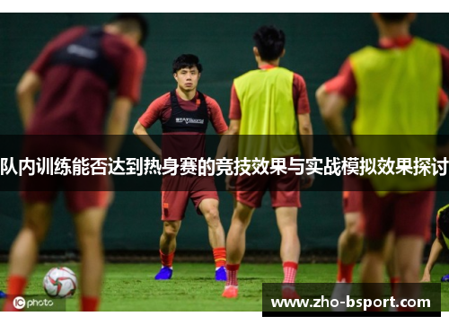 队内训练能否达到热身赛的竞技效果与实战模拟效果探讨