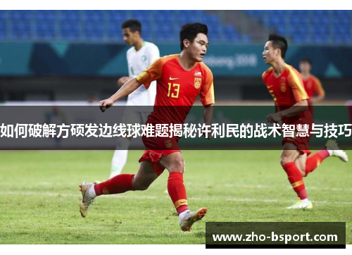 如何破解方硕发边线球难题揭秘许利民的战术智慧与技巧