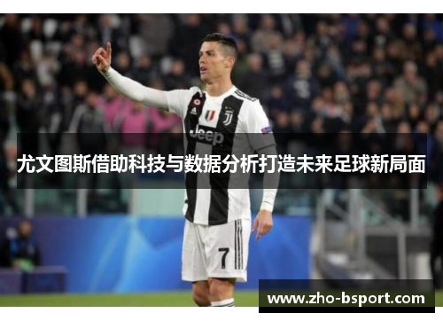 尤文图斯借助科技与数据分析打造未来足球新局面