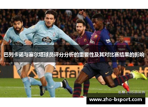 巴列卡诺与塞尔塔球员评分分析的重要性及其对比赛结果的影响 巴列卡诺与塞尔塔球员评分分析的重要性及其对比赛结果的影响
