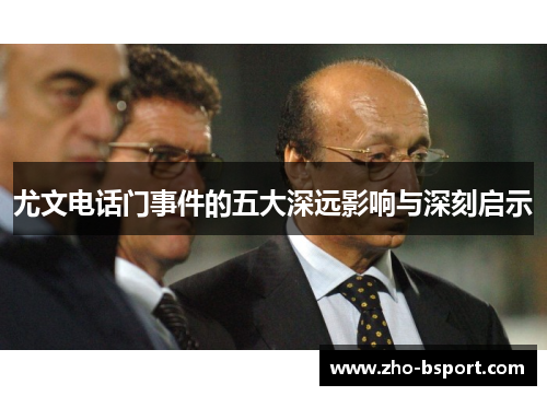 尤文电话门事件的五大深远影响与深刻启示 尤文电话门事件的五大深远影响与深刻启示