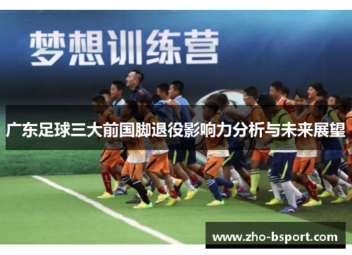 广东足球三大前国脚退役影响力分析与未来展望