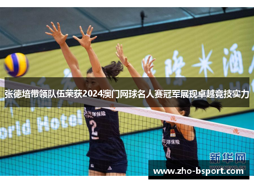 张德培带领队伍荣获2024澳门网球名人赛冠军展现卓越竞技实力