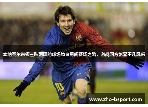 本纳赛尔带领三队两国的球场旅者勇闯赛场之路,激战四方彰显不凡风采 本纳赛尔带领三队两国的球场旅者勇闯赛场之路,激战四方彰显不凡风采