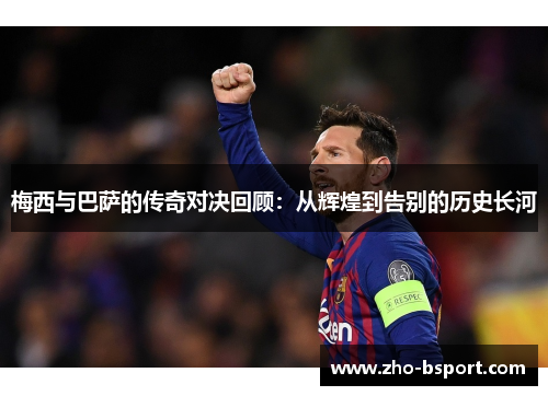 梅西与巴萨的传奇对决回顾:从辉煌到告别的历史长河 梅西与巴萨的传奇对决回顾:从辉煌到告别的历史长河