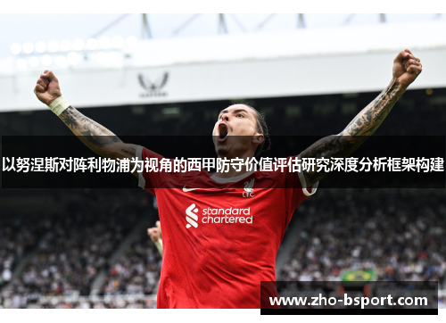 以努涅斯对阵利物浦为视角的西甲防守价值评估研究深度分析框架构建 以努涅斯对阵利物浦为视角的西甲防守价值评估研究深度分析框架构建