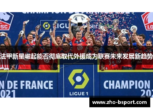 法甲新星崛起能否彻底取代外援成为联赛未来发展新趋势