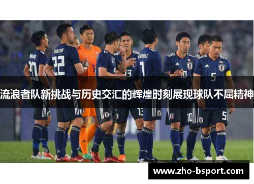 流浪者队新挑战与历史交汇的辉煌时刻展现球队不屈精神 流浪者队新挑战与历史交汇的辉煌时刻展现球队不屈精神