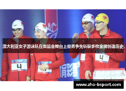 澳大利亚女子游泳队在奥运会舞台上奋勇争先斩获多枚金牌创造历史