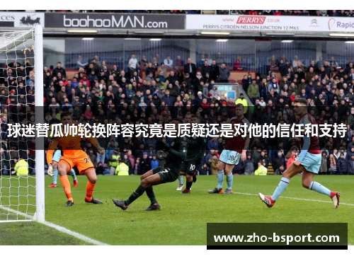 球迷替瓜帅轮换阵容究竟是质疑还是对他的信任和支持