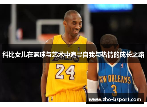 科比女儿在篮球与艺术中追寻自我与热情的成长之路 科比女儿在篮球与艺术中追寻自我与热情的成长之路