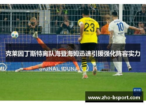克莱因丁斯特离队海登海姆迅速引援强化阵容实力 克莱因丁斯特离队海登海姆迅速引援强化阵容实力