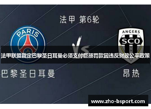 法甲联盟裁定巴黎圣日耳曼必须支付巨额罚款因违反财政公平政策 法甲联盟裁定巴黎圣日耳曼必须支付巨额罚款因违反财政公平政策