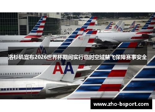 洛杉矶宣布2026世界杯期间实行临时空域禁飞保障赛事安全