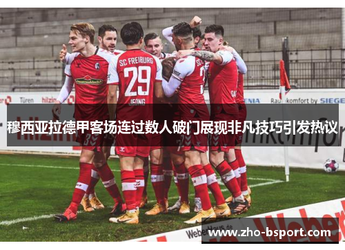 穆西亚拉德甲客场连过数人破门展现非凡技巧引发热议