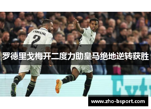 罗德里戈梅开二度力助皇马绝地逆转获胜