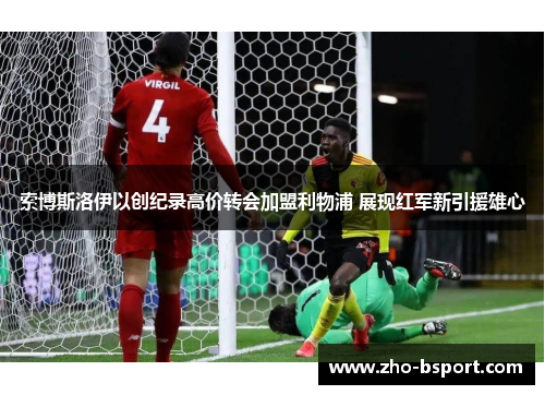 索博斯洛伊以创纪录高价转会加盟利物浦 展现红军新引援雄心