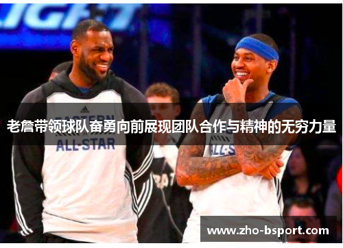 老詹带领球队奋勇向前展现团队合作与精神的无穷力量