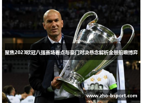 聚焦2023欧冠八强赛场看点与豪门对决悬念解析全景前瞻博弈 聚焦2023欧冠八强赛场看点与豪门对决悬念解析全景前瞻博弈