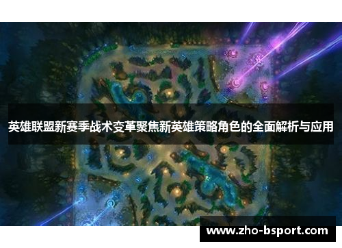 英雄联盟新赛季战术变革聚焦新英雄策略角色的全面解析与应用