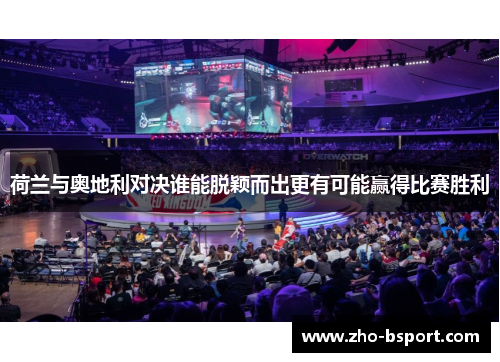 荷兰与奥地利对决谁能脱颖而出更有可能赢得比赛胜利