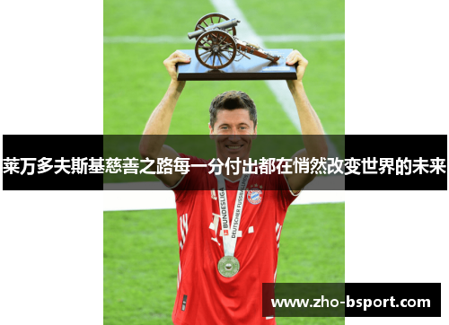 莱万多夫斯基慈善之路每一分付出都在悄然改变世界的未来