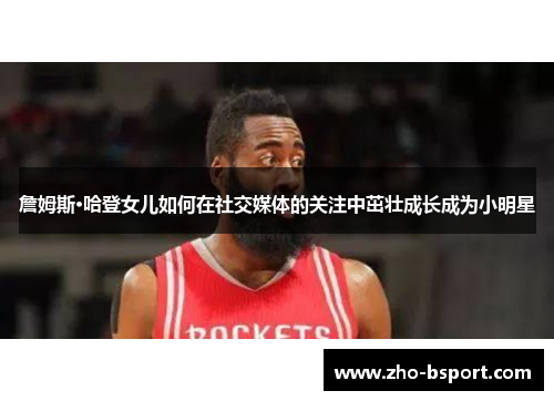 詹姆斯·哈登女儿如何在社交媒体的关注中茁壮成长成为小明星