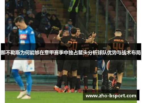 那不勒斯为何能够在意甲赛季中独占鳌头分析球队优势与战术布局 那不勒斯为何能够在意甲赛季中独占鳌头分析球队优势与战术布局