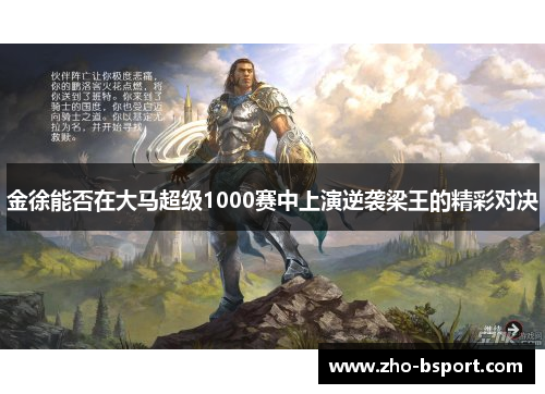 金徐能否在大马超级1000赛中上演逆袭梁王的精彩对决 金徐能否在大马超级1000赛中上演逆袭梁王的精彩对决