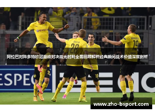 阿拉巴对阵多特欧冠巅峰对决高光时刻全面回顾解析经典瞬间战术价值深度剖析