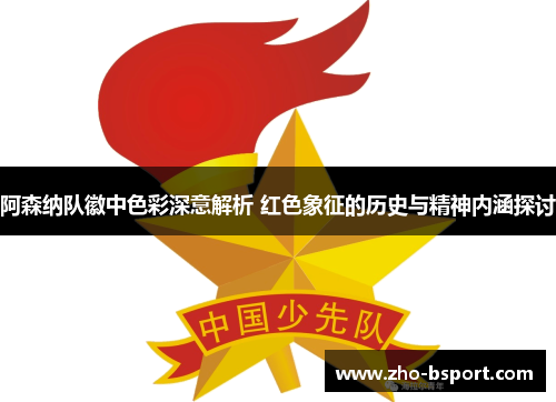 阿森纳队徽中色彩深意解析 红色象征的历史与精神内涵探讨